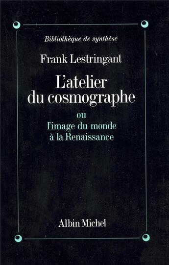 Couverture du livre « L'atelier du cosmographe ; ou l'image du monde à la Renaissance » de Frank Lestringant aux éditions Albin Michel