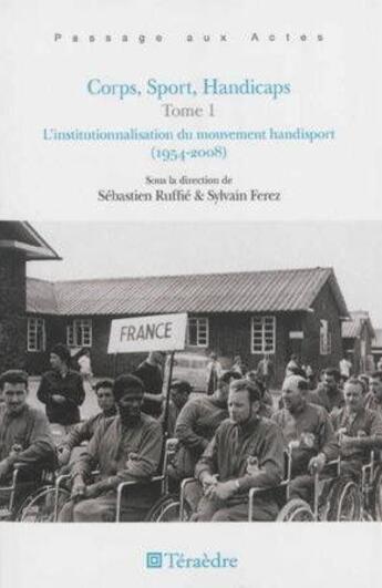 Couverture du livre « Corps, sport, handicaps Tome 1 ; l'institutionnalisation du mouvement handisport (1954-2008) » de Sylvain Ferez et Sebastien Ruffie aux éditions Teraedre