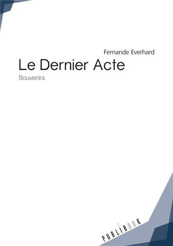 Couverture du livre « Le dernier acte ; souvenirs » de Fernande Everhard aux éditions Publibook