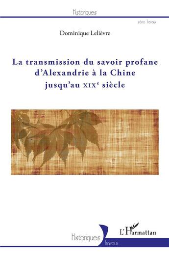 Couverture du livre « La transmission du savoir profane d'Alexandrie à la Chine jusqu'au XIXe siècle » de Dominique Lelievre aux éditions L'harmattan