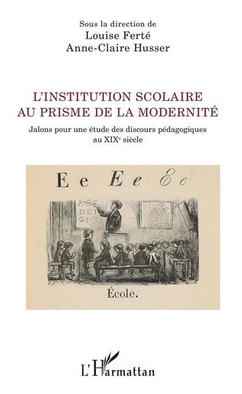 Couverture du livre « L'institution scolaire au prisme de la modernité ; jalons pour une étude des discours pédagogiques au XIXe siècle » de Louise Ferte et Anne-Claire Husser aux éditions L'harmattan