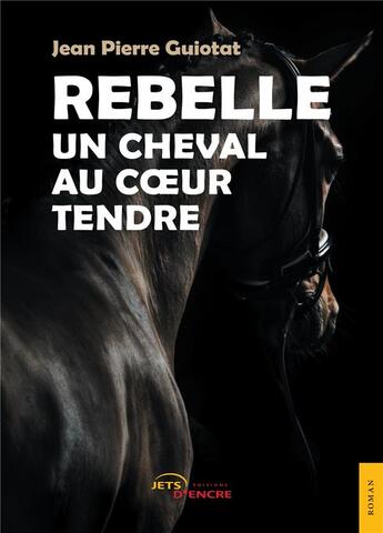 Couverture du livre « Rebelle, un cheval au coeur tendre » de Guiotat Jean Pierre aux éditions Jets D'encre