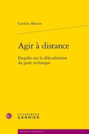 Couverture du livre « Agir à distance ; enquête sur la délocalisation du geste technique » de Caroline Moricot aux éditions Classiques Garnier