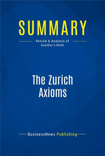 Couverture du livre « Summary: The Zurich Axioms (review and analysis of Gunther's Book) » de Businessnews Publish aux éditions Business Book Summaries