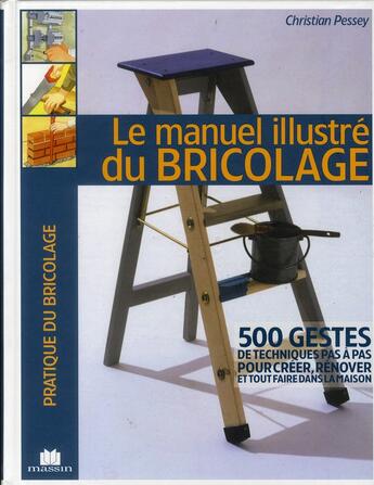 Couverture du livre « Le manuel illustré du bricolage ; 500 gestes de techniques pas à pas pour créer, rénover et tout faire dans la maison » de Christian Pessey aux éditions Massin