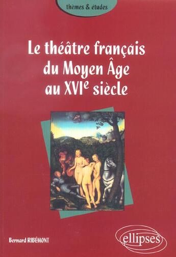 Couverture du livre « Theatre francais du moyen age au xvie siecle (le) » de Bernard Ribemont aux éditions Ellipses