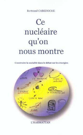 Couverture du livre « Ce nucleaire qu'on nous montre - construire la socialite dans le debat sur les energies » de Bertrand Cabedoche aux éditions L'harmattan