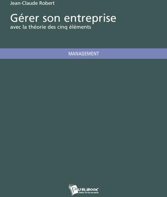 Couverture du livre « Gérer son entreprise ; avec la théorie des cinq éléments » de Jean Robert aux éditions Publibook