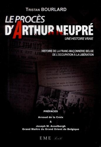 Couverture du livre « Le procès d'Arthur Neupré ; une histoire vraie, histoire de la franc-maçonnerie belge : de l'occupation à la libération » de Tristan Bourlard aux éditions Eme Editions