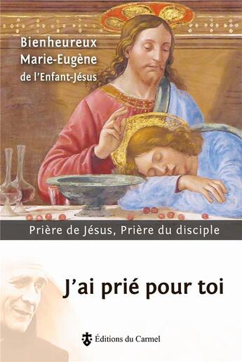 Couverture du livre « J'ai prié pour toi : Prière de Jésus, Prière du disciple » de Marie-Eugène De L'Enfant-Jésus aux éditions Carmel