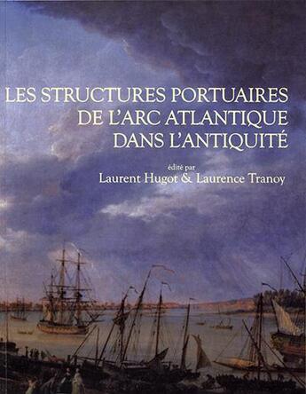 Couverture du livre « Les structures portuaires de l'arc atlantique dans l'antiquité » de Laurent Hugot et Laurence Tranoy aux éditions Aquitania