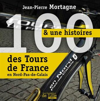 Couverture du livre « 100 & une histoires des Tours de France en Nord-Pas-de-Calais » de Jean-Pierre Mortagne aux éditions Les Lumieres De Lille