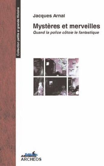 Couverture du livre « Mystères et merveilles ; quand la police côtoie le fantastique » de Jacques Arnal aux éditions Archeos