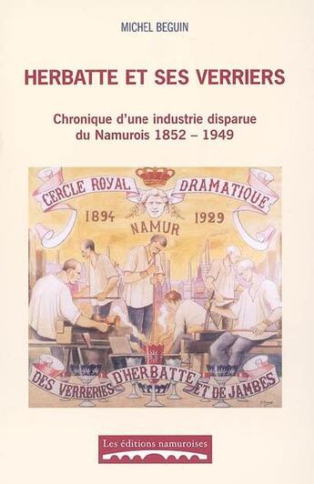 Couverture du livre « Herbatte et ses verriers : chronique d'une industrie disparue du namurois 1852-1949 » de Beguin Michel aux éditions Editions Namuroises