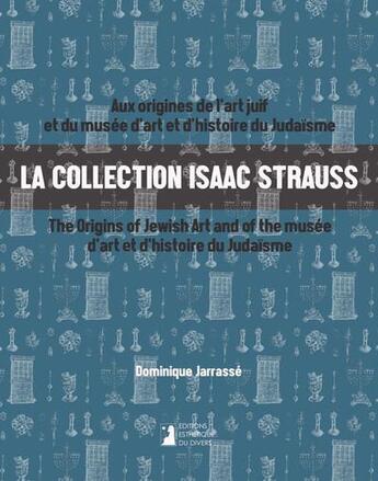 Couverture du livre « La collection Isaac Strauss : Aux origines de l'art juif et du musée d'art et d'histoire du judaïsme / The origins of Jewish Art and the musée d'art et d'histoire du judaïsme » de Dominique Jarrasse aux éditions Esthetiques Du Divers