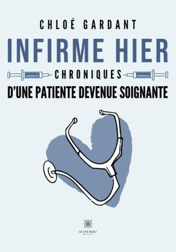 Couverture du livre « Infirme hier : Chroniques d'une patiente devenue soignante » de Chloe Gardant aux éditions Le Lys Bleu