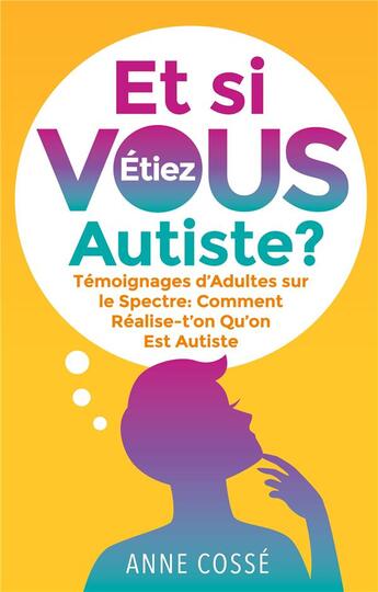 Couverture du livre « Et si VOUS étiez Autiste ? témoignages d'adultes sur le spectre : comment réalise-t'on qu'on est Autiste » de Anne Cossé aux éditions Books On Demand