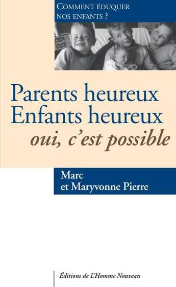 Couverture du livre « Parents heureux, enfants heureux, oui, c'est possible ; comment élever nos enfants ? » de Marc Pierre et Maryvonne Pierre aux éditions L'homme Nouveau