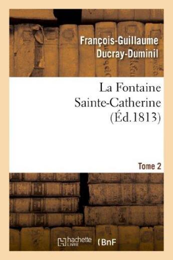 Couverture du livre « La fontaine sainte-catherine. tome 2 » de Ducray-Duminil F-G. aux éditions Hachette Bnf