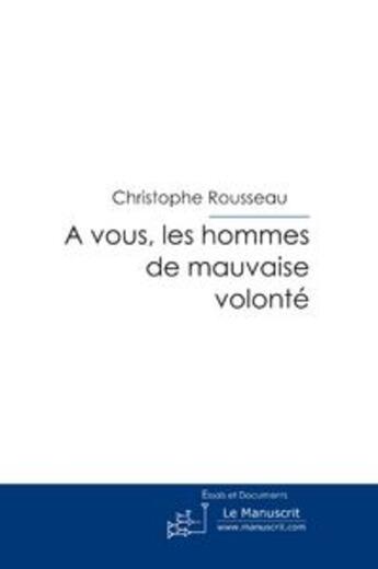 Couverture du livre « À vous, les hommes de mauvaise volonté » de Rousseau-C aux éditions Editions Le Manuscrit