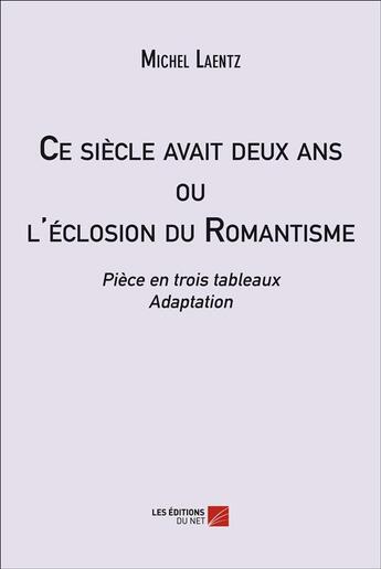 Couverture du livre « Ce siècle avait deux ans ou l'éclosion du romantisme » de Michel Laentz aux éditions Editions Du Net