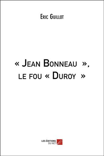 Couverture du livre « « Jean Bonneau », le fou « Duroy » » de Eric Guillot aux éditions Editions Du Net