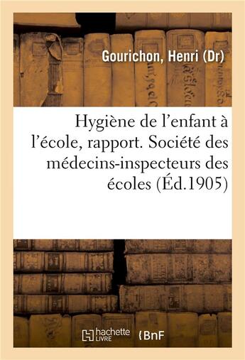 Couverture du livre « Hygiene de l'enfant a l'ecole, rapport. societe des medecins-inspecteurs des ecoles » de Gourichon Henri aux éditions Hachette Bnf