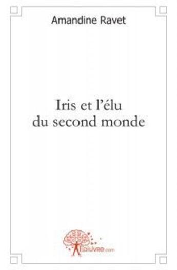 Couverture du livre « Iris et l'elu du second monde » de Amandine Ravet aux éditions Edilivre