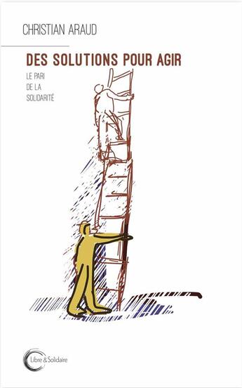 Couverture du livre « Des solutions pour agir ; le pari de la solidarité » de Christian Araud aux éditions Libre & Solidaire