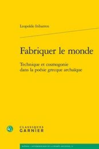 Couverture du livre « Fabriquer le monde ; technique et cosmogonie dans la poésie grecque archaïque » de Leopoldo Iribarren aux éditions Classiques Garnier