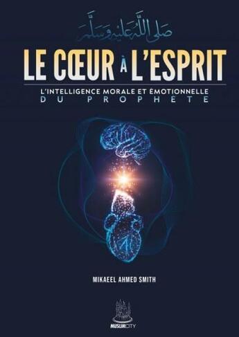 Couverture du livre « Le coeur à l'esprit : l'intelligence morale et émotionnelle du prophète » de Mikaeel Ahmed Smith aux éditions Muslim City