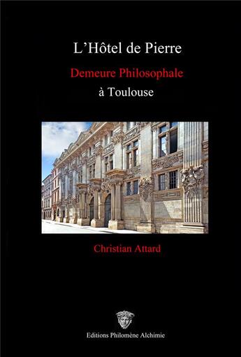 Couverture du livre « L'hôtel de Pierre : une demeure philosophale à Toulouse » de Christian Attard aux éditions Philomene Alchimie