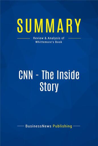 Couverture du livre « CNN - The Inside Story : Review and Analysis of Whittemore's Book » de  aux éditions Business Book Summaries