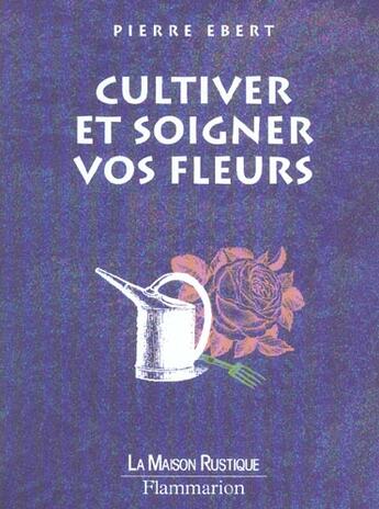 Couverture du livre « Cultiver Et Soigner Vos Fleurs » de Pierre Ebert aux éditions Maison Rustique