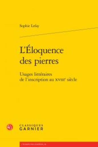 Couverture du livre « L'éloquence des pierres ; usages littéraires de l'inscription au XVIIIe siècle » de Sophie Lefay aux éditions Classiques Garnier