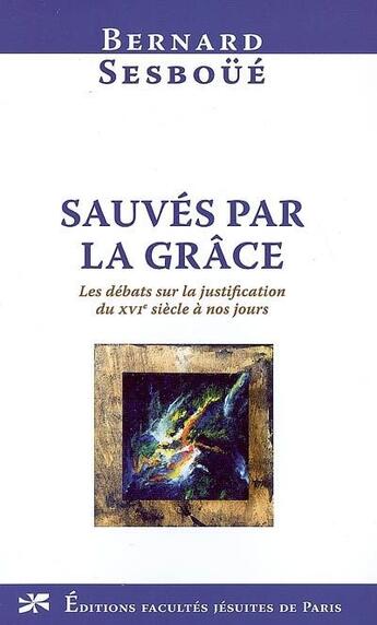 Couverture du livre « Sauvés par la grâce ; les débats sur la justification du XVI siècle à nos jours » de Bernard Sesboue aux éditions Facultes Jesuites De Paris