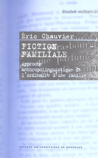 Couverture du livre « Fiction familiale : Approche anthropolinguistique de l'ordinaire d'une famille » de Eric Chauvier aux éditions Pu De Bordeaux