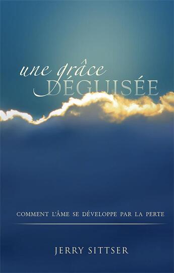 Couverture du livre « Une grâce déguisée : Comment l'âme se développe par la perte » de Jerry Sittser aux éditions Publications Chretiennes