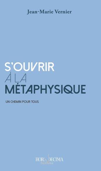 Couverture du livre « S'ouvrir à la métaphysique : un chemin pour tous » de Jean-Marie Vernier aux éditions Hora Decima
