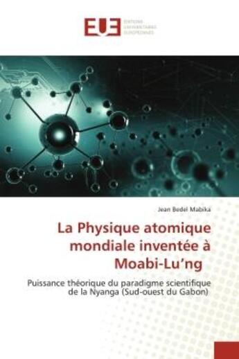 Couverture du livre « La physique atomique mondiale inventée à Moabi-Lu'ng : puissance théorique du paradigme scientifique de la Nyanga (sud-ouest du Gabon) » de Jean Bedel Mabika aux éditions Editions Universitaires Europeennes