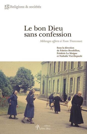 Couverture du livre « Le bon Dieu sans confession : mélanges offerts à Yvon Tranvouez » de Fabrice Bouthillon et Frédéric Le Moigne et Nathalie Viet-Depaule aux éditions Arbre Bleu