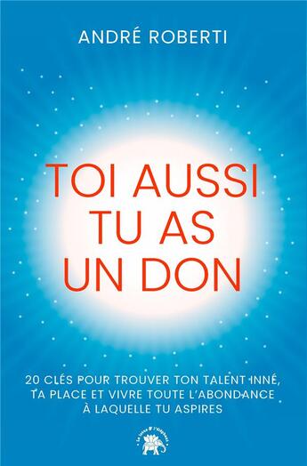 Couverture du livre « Toi aussi tu as un don : 20 clés pour trouver ton talent inné, ta place et vivre toute l'abondance à laquelle tu aspires » de André Roberti aux éditions Le Lotus Et L'elephant