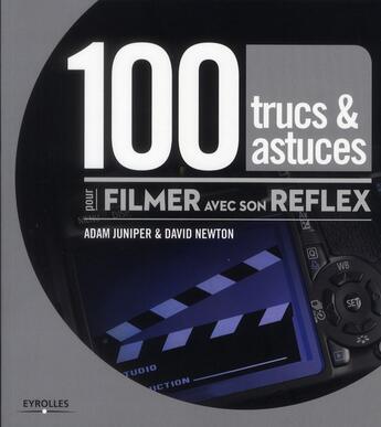 Couverture du livre « 100 trucs et astuces pour filmer avec son Reflex » de David Newton et Adam Juniper aux éditions Eyrolles