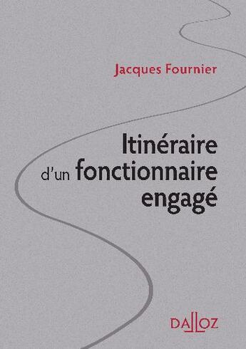 Couverture du livre « Itinéraire d'un fonctionnaire engagé ; un demi siècle d'action publique » de Jacques Fournier aux éditions Dalloz