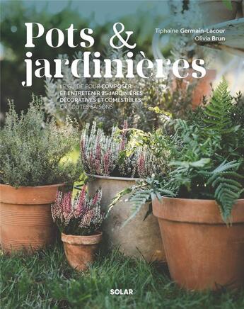 Couverture du livre « Pots & jardinières : Le guide pour composer et entretenir 25 jardinières décoratives et comestibles en toutes saisons » de Olivia Brun et Tiphaine Germain-Lacour aux éditions Solar