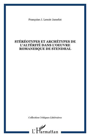 Couverture du livre « Stéréotypes et archétypes de l'altérité dans l'oeuvre romanesque de Stendhal » de Francoise J. Lenoir Jamelot aux éditions L'harmattan