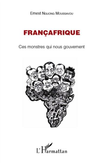Couverture du livre « Françafrique ; ces monstres qui nous gouvernent » de Ernest Nguong Moussavou aux éditions L'harmattan
