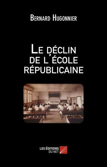 Couverture du livre « Le déclin de l'école républicaine » de Bernard Hugonnier aux éditions Editions Du Net