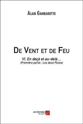 Couverture du livre « De vent et de feu t.6 ; en deçà et au-delà, première partie : les deux pluies » de Alain Gambarotto aux éditions Editions Du Net