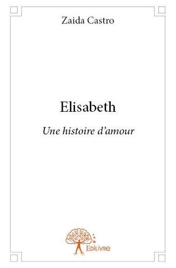 Couverture du livre « Elisabeth ; une histoire d'amour » de Zaida Castro aux éditions Edilivre